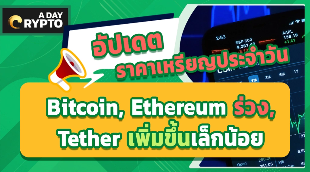 อัปเดตราคา Bitcoin, Ethereum ร่วง, Tether ขึ้นเล็กน้อย