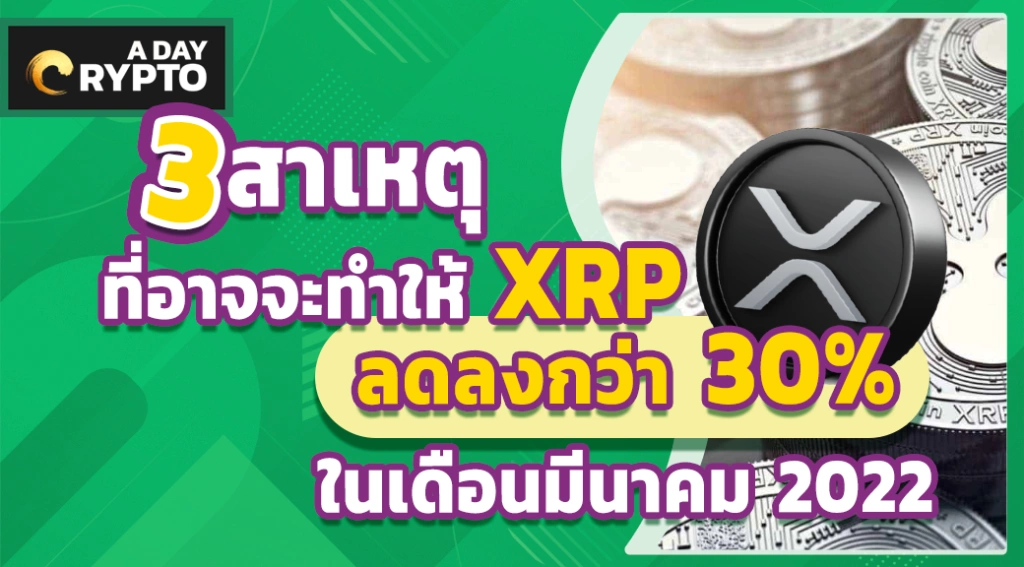 3 สาหตุที่อาจจะทำให้ XRP ลดลงกว่า 30% ในเดือนมีนาคม 2022