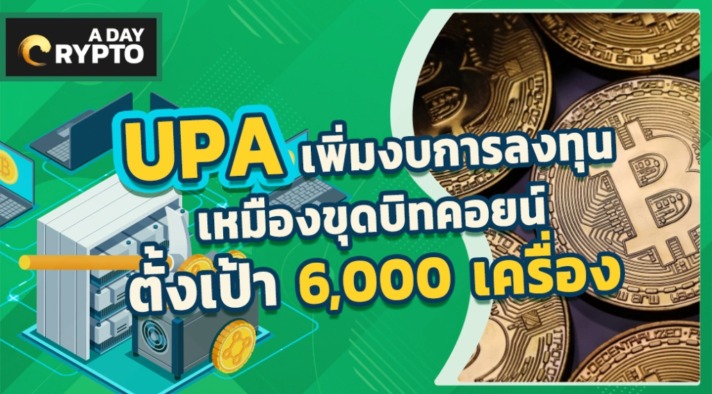 UPA เพิ่มงบการลงทุนเหมืองขุดบิทคอยน์ ตั้งเป้า 6,000 เครื่อง