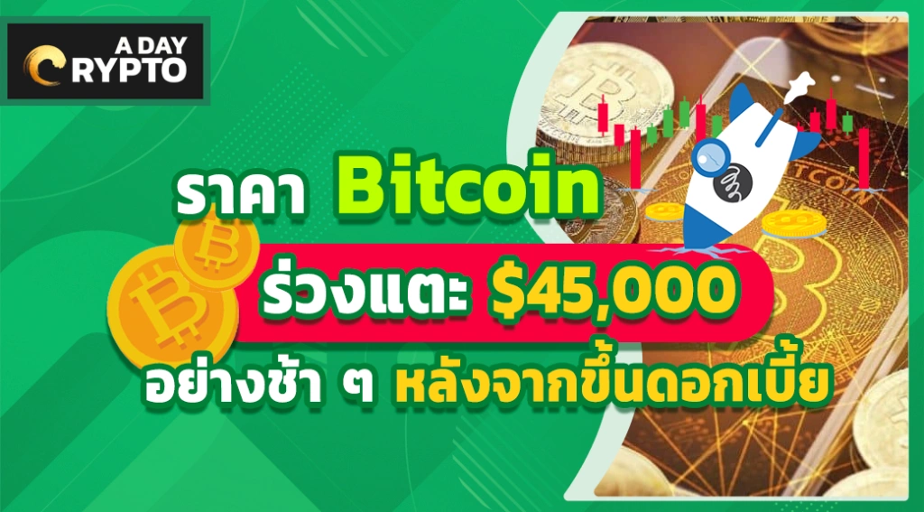 ราคา Bitcoin ร่วงแตะ $45,000 อย่างช้า ๆ หลังจากขึ้นดอกเบี้ย