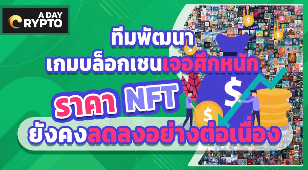 ทีมพัฒนาเกมบล็อกเชนเจอศึกหนัก ราคา NFT ยังคงลดลงอย่างต่อเนื่อง