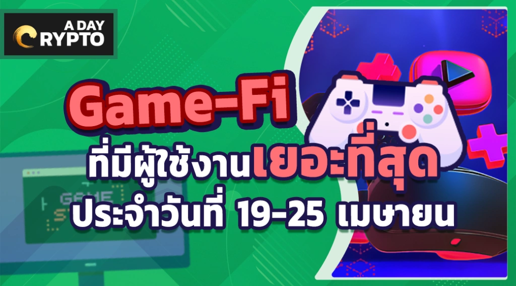 Game-Fi ที่มีผู้ใช้งานเยอะที่สุดประจำวันที่ 19-25 เมษายน