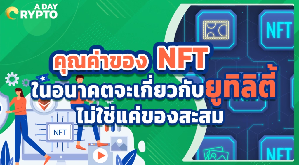 คุณค่าของ NFT ในอนาคตจะเกี่ยวกับยูทิลิตี้ ไม่ใช่แค่ของสะสม